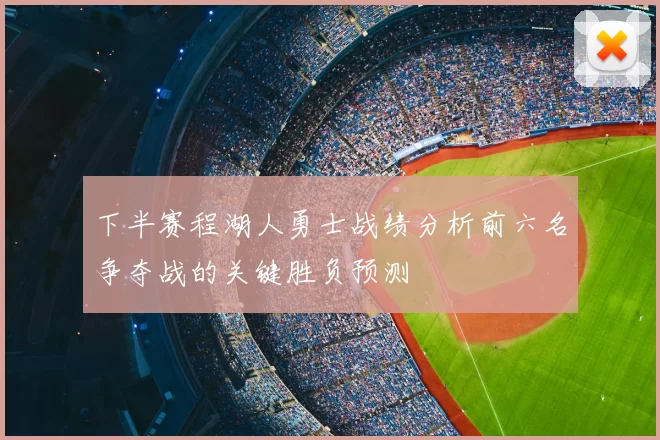 下半赛程湖人勇士战绩分析前六名争夺战的关键胜负预测