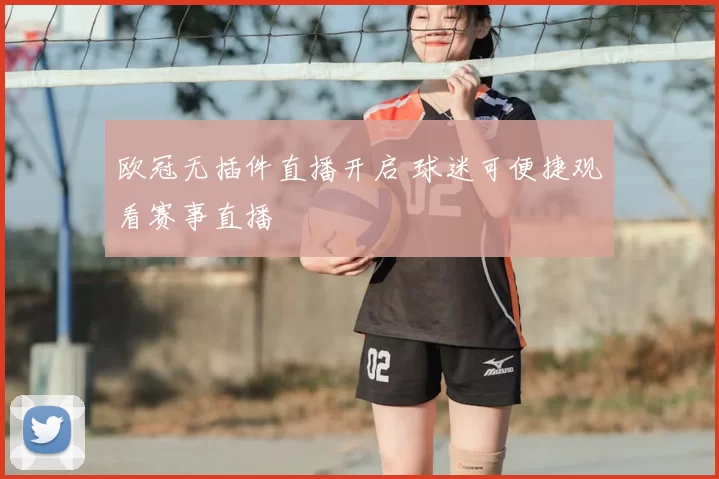 欧冠无插件直播开启 球迷可便捷观看赛事直播