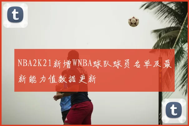 NBA2K21新增WNBA球队球员名单及最新能力值数据更新