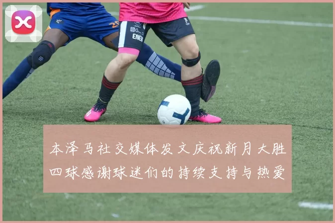 本泽马社交媒体发文庆祝新月大胜四球感谢球迷们的持续支持与热爱
