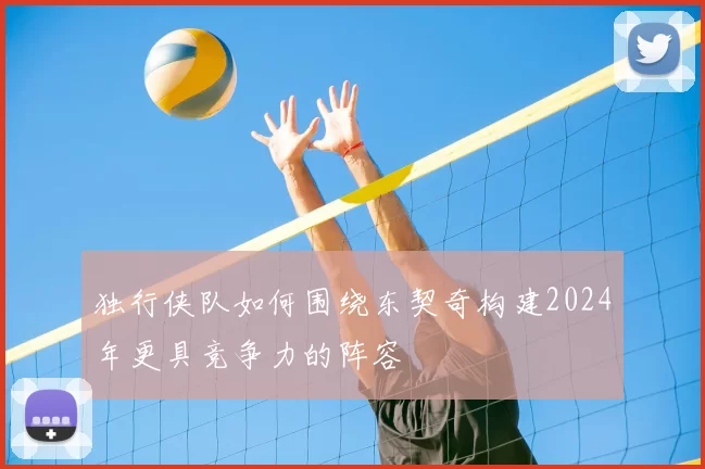 独行侠队如何围绕东契奇构建2024年更具竞争力的阵容