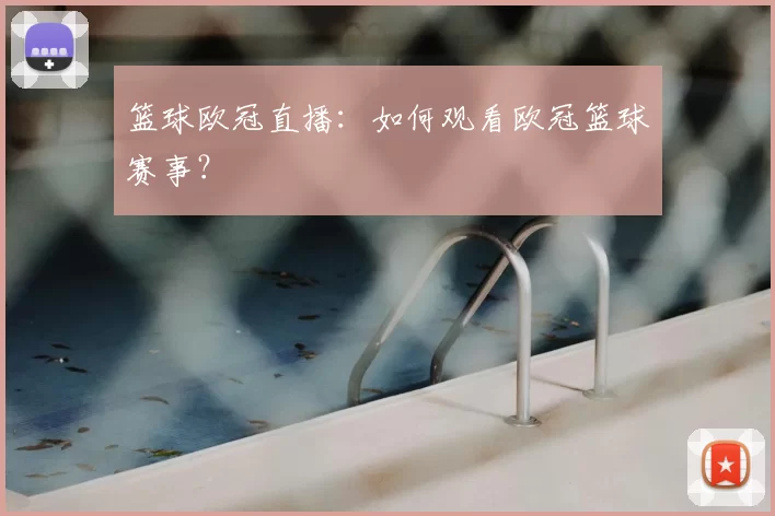 篮球欧冠直播：如何观看欧冠篮球赛事？