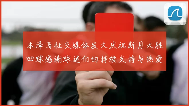 本泽马社交媒体发文庆祝新月大胜四球感谢球迷们的持续支持与热爱