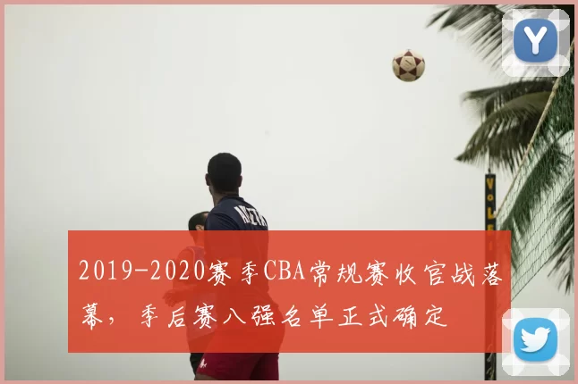2019-2020赛季CBA常规赛收官战落幕，季后赛八强名单正式确定