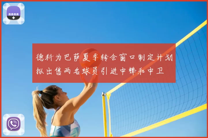 德科为巴萨夏季转会窗口制定计划拟出售两名球员引进中锋和中卫