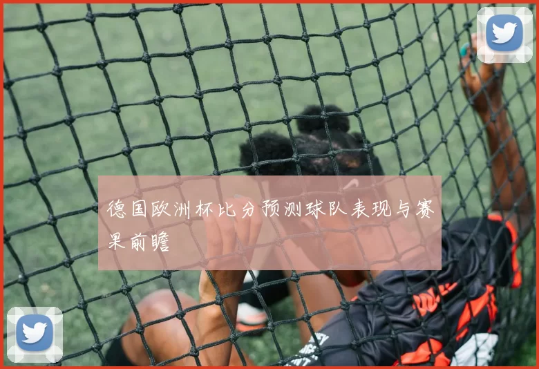 德国欧洲杯比分预测球队表现与赛果前瞻