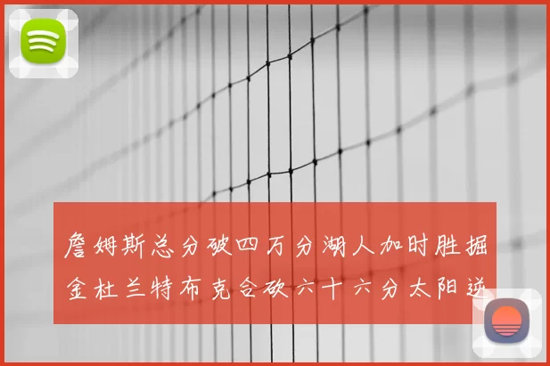 詹姆斯总分破四万分湖人加时胜掘金杜兰特布克合砍六十六分太阳逆转国王