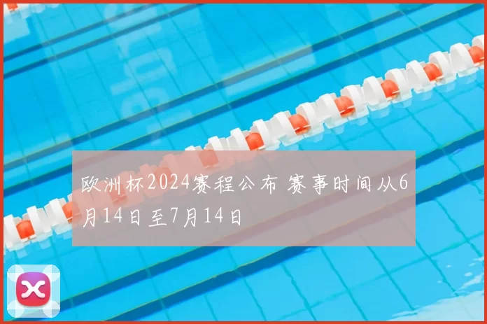 欧洲杯2024赛程公布 赛事时间从6月14日至7月14日