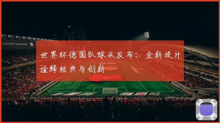 世界杯德国队球衣发布：全新设计诠释经典与创新