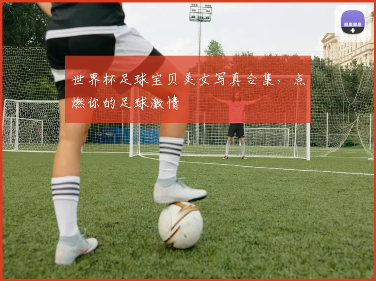 世界杯足球宝贝美女写真合集，点燃你的足球激情