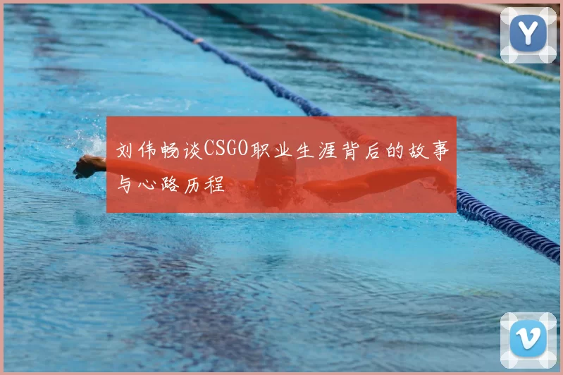 刘伟畅谈CSGO职业生涯背后的故事与心路历程