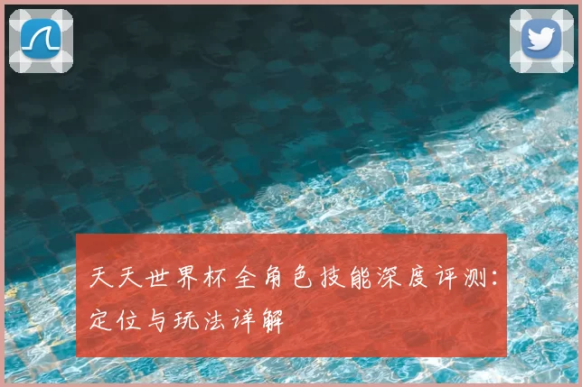 天天世界杯全角色技能深度评测：定位与玩法详解