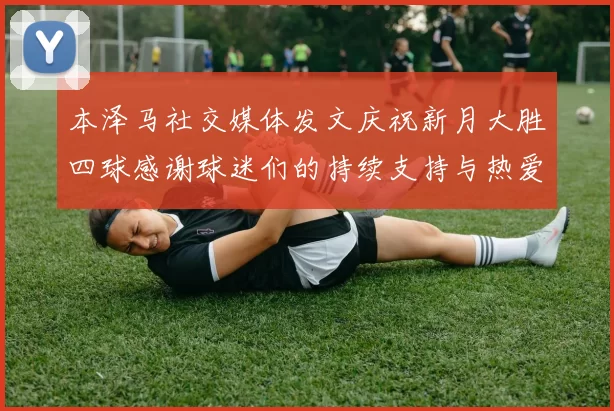 本泽马社交媒体发文庆祝新月大胜四球感谢球迷们的持续支持与热爱