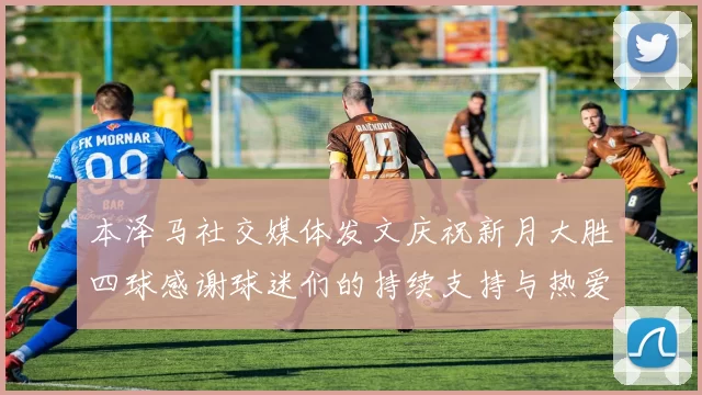 本泽马社交媒体发文庆祝新月大胜四球感谢球迷们的持续支持与热爱