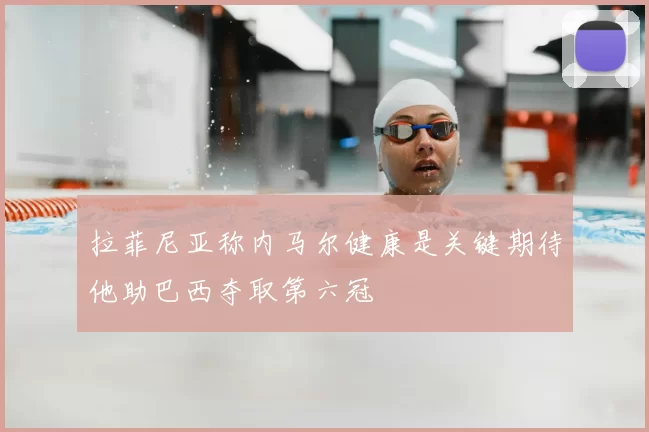 拉菲尼亚称内马尔健康是关键期待他助巴西夺取第六冠