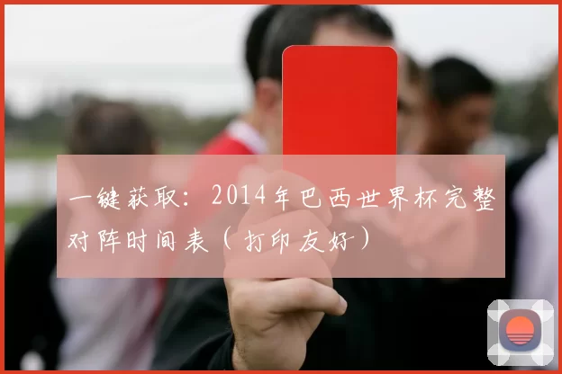 一键获取:2014年巴西世界杯完整对阵时间表(打印友好)