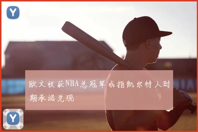 欧文收获NBA总冠军戒指凯尔特人时期承诺兑现