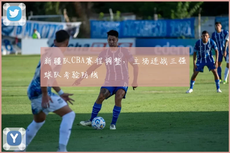 新疆队CBA赛程调整，主场连战三强球队考验防线
