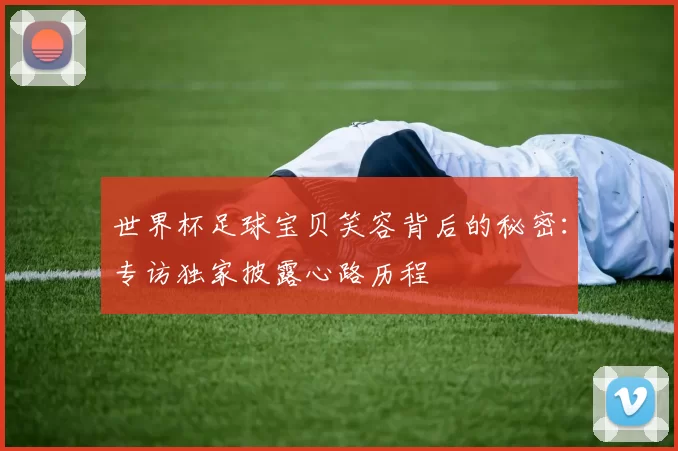世界杯足球宝贝笑容背后的秘密:专访独家披露心路历程