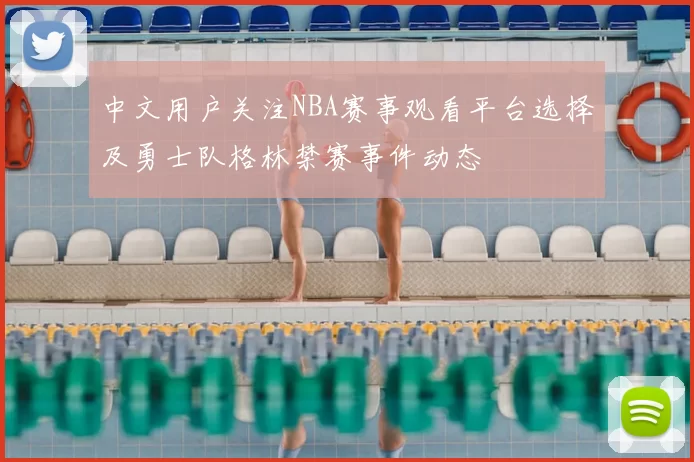 中文用户关注NBA赛事观看平台选择及勇士队格林禁赛事件动态