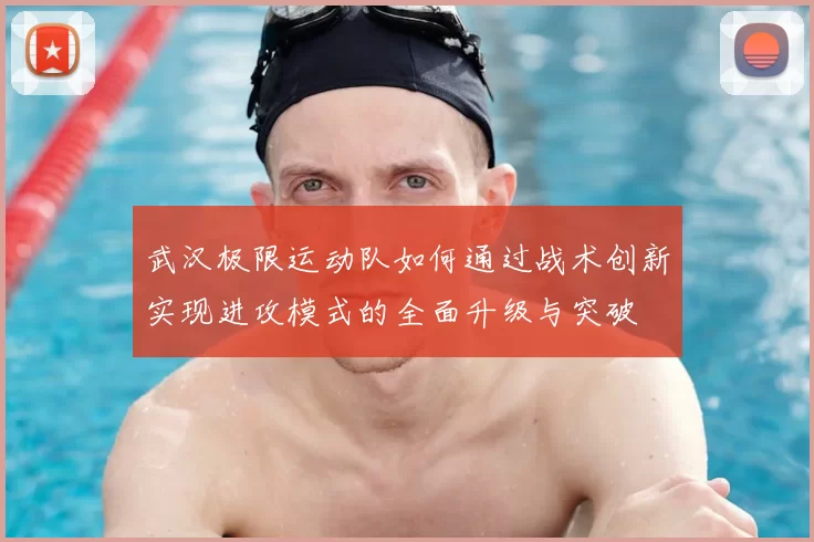 武汉极限运动队如何通过战术创新实现进攻模式的全面升级与突破