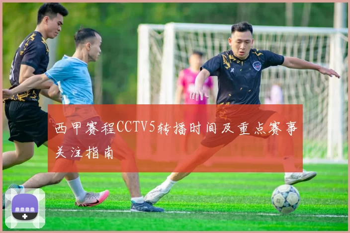 西甲赛程CCTV5转播时间及重点赛事关注指南