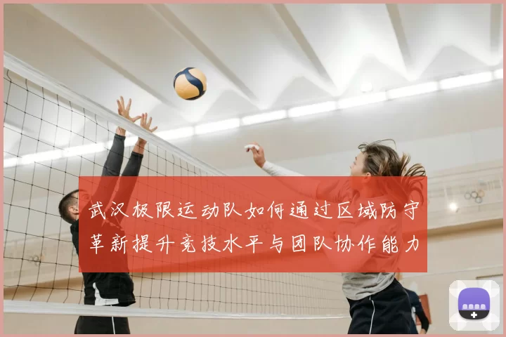 武汉极限运动队如何通过区域防守革新提升竞技水平与团队协作能力