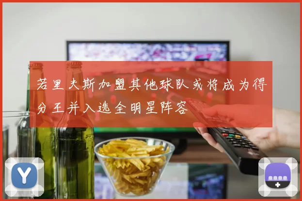 若里夫斯加盟其他球队或将成为得分王并入选全明星阵容