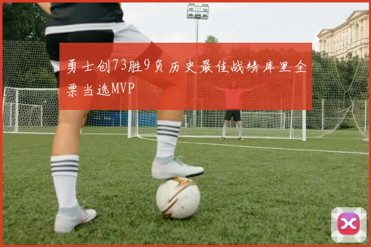 勇士创73胜9负历史最佳战绩库里全票当选MVP