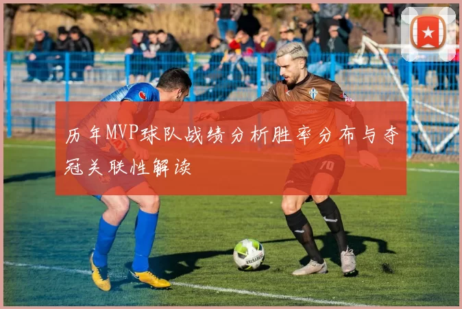 历年MVP球队战绩分析胜率分布与夺冠关联性解读