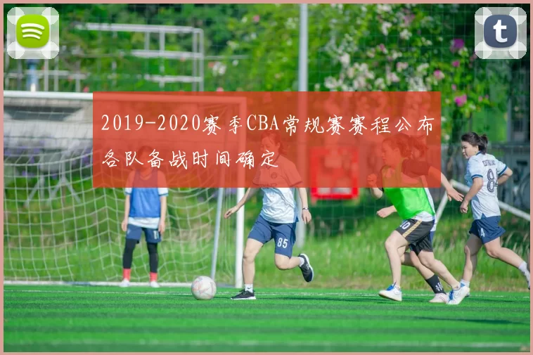 2019-2020赛季CBA常规赛赛程公布各队备战时间确定