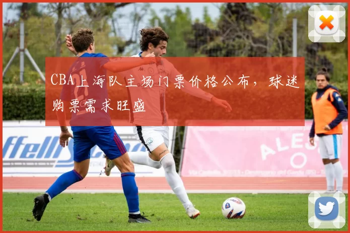 CBA上海队主场门票价格公布，球迷购票需求旺盛