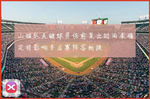 山猫队关键球员伤愈复出时间表确定将影响季后赛阵容轮换