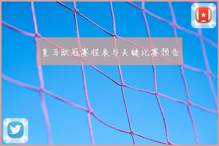 皇马欧冠赛程表与关键比赛预告