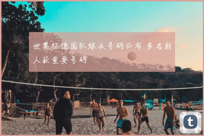 世界杯德国队球衣号码公布 多名新人获重要号码