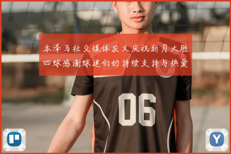 本泽马社交媒体发文庆祝新月大胜四球感谢球迷们的持续支持与热爱