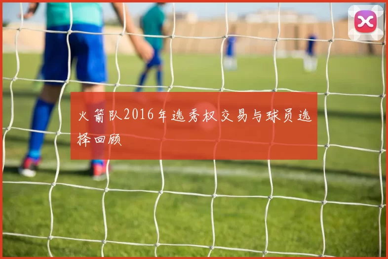 火箭队2016年选秀权交易与球员选择回顾