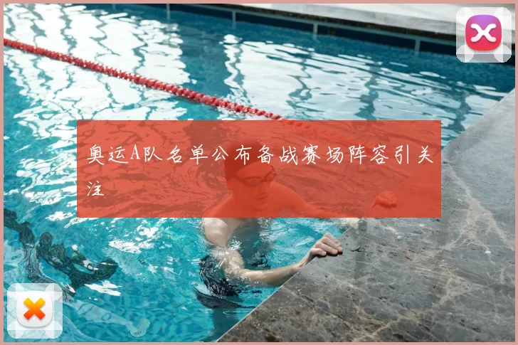 奥运A队名单公布备战赛场阵容引关注