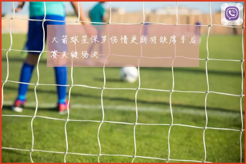火箭球星保罗伤情更新将缺席季后赛关键场次