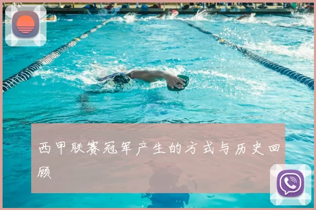 西甲联赛冠军产生的方式与历史回顾