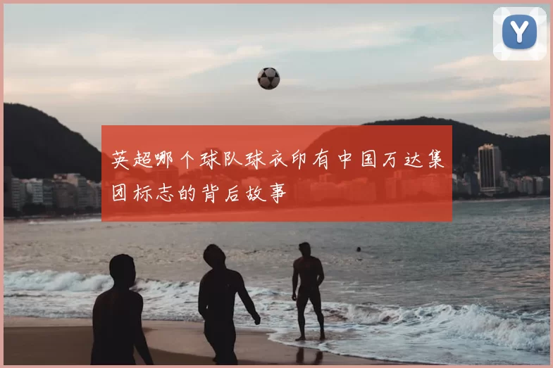 英超哪个球队球衣印有中国万达集团标志的背后故事