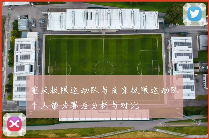 重庆极限运动队与南京极限运动队个人能力赛后分析与对比