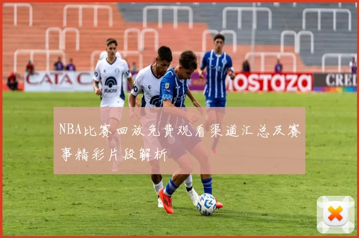 NBA比赛回放免费观看渠道汇总及赛事精彩片段解析