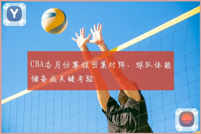 CBA各月份赛程密集对阵，球队体能储备成关键考验