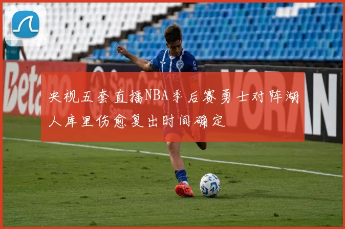 央视五套直播NBA季后赛勇士对阵湖人库里伤愈复出时间确定