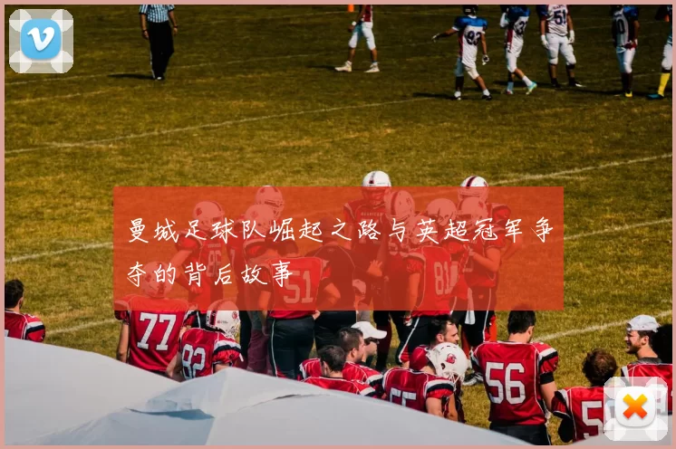 曼城足球队崛起之路与英超冠军争夺的背后故事