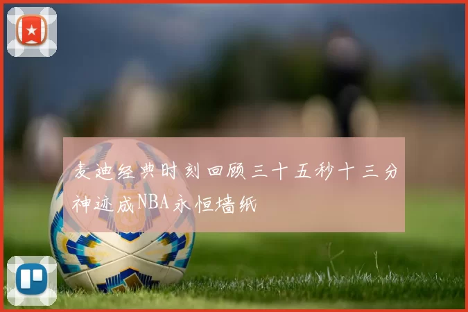 麦迪经典时刻回顾三十五秒十三分神迹成NBA永恒墙纸