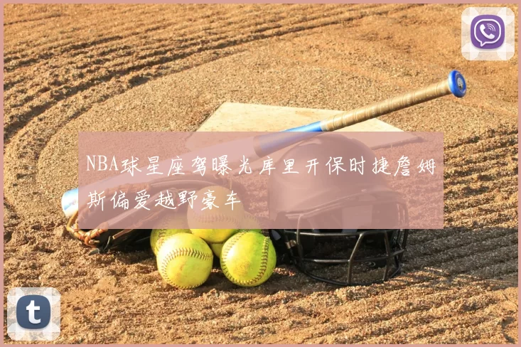 NBA球星座驾曝光库里开保时捷詹姆斯偏爱越野豪车