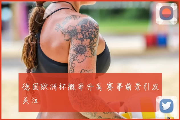德国欧洲杯概率升高 赛事前景引发关注