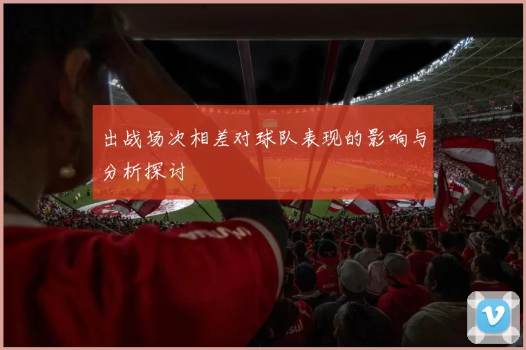 出战场次相差对球队表现的影响与分析探讨